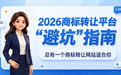 2026 商标转让平台 “避坑” 指南,总有一个商标交易网站适合你