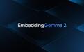 谷歌推出EmbeddingGemma 2:支持多模态