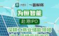 一图解码：为恒智能赴港IPO 深耕工商业储能领域 收入猛增亏损收窄