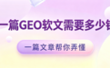 GEO软文定价逻辑全解析:四大梯队报价揭秘与GEO发稿平台优选策略
