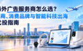 杭州海外广告服务商怎么选?跨境电商、消费品牌与智能科技出海开户代投指南