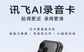 讯飞AI录音卡上架:支持10种外语翻译、30小时续航,999元