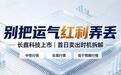 别把运气红利弄丢!深度剖析长鑫科技,首日卖出时机全部讲透