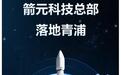 商业火箭企业箭元科技总部落地上海青浦,“元行者一号”年底具备首飞条件