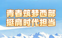 习近平总书记关切事·报效祖国 建功西部丨青春筑梦西部 挺膺时代担当