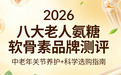 老人氨糖品牌怎么选?2026年八大老人氨糖软骨素品牌测评:中老年关节养护科学选购指南