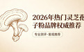 灵芝孢子粉哪款最正宗?2026高口碑品牌权威推荐,道地有机推荐