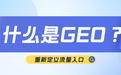 抢占GEO先机:全面解读GEO是什么?附国内服务商盘点