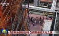 打造新场景新空间 在假期邂逅文化之美