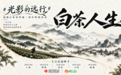 一部电影,五座城市:院线纪录电影《白茶人生》开启“光影的远行”公益巡回放映