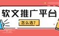 一篇文章讲透2026软文推广平台怎么选:全场景选型 + 全域营销攻略