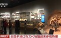 视频丨全国多地红色文化场馆迎来参观热潮