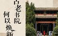 文旅新探丨古老书院何以焕新