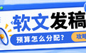 软文发稿预算怎么分配?小预算做深,大预算做广