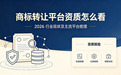 商标转让平台资质怎么看|2026 行业现状及主流平台梳理(附7大平台对比表格)