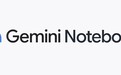 谷歌NotebookLM更名Gemini Notebook,原生支持代码编写执行
