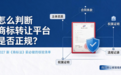 怎么判断商标转让平台是否正规?2027 新《商标法》前必做的核验清单