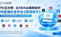 TK云大师|从TK矩阵头部到海外全平台布局,大牌出海的优选服务商