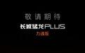 长城猛龙PLUS力魂版官图公布,官宣“敬请期待”