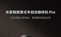 小米米家智能意式半自动咖啡机Pro预售,首发国补价3395.84元