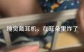 “晚上睡觉,耳朵里的蓝牙耳机爆炸了!”同款在电商平台销量达百万,当事人:并非低价杂牌