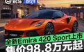 莲花全新Emira 420 Sport正式上市 售价98.8万元起