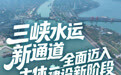开局之年看中国·潮涌荆楚|三峡水运新通道全面迈入主体建设新阶段