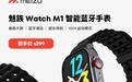 魅族Watch M1智能蓝牙手表开售:采用曲面屏,首销到手价299元
