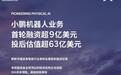 小鹏机器人业务完成首轮超9亿美元融资,投后估值超63亿美元