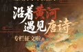 当大河与诗歌相约!“沿着黄河遇见唐诗”专栏征文啦
