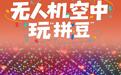 从节假日限定到常态化运营,无人机空中玩“拼豆”