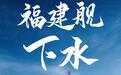 央视评论:“福建舰”下水 “三舰客”万里可期
