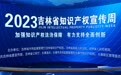 2023年吉林省知识产权宣传周启动