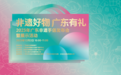 打造“广东非遗手信”IP 激活非遗发展动能 2023年广东非遗手信发布会暨展示活动即将启幕!