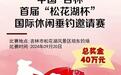 总奖金40万!中国·吉林首届“松花湖杯”国际休闲垂钓邀请赛来啦!
