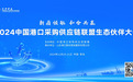 2024中国港口采购供应链联盟生态伙伴大会即将启幕,中国各大港口云集!