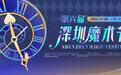 8大板块近20场活动让你着“魔” ——第六届深圳魔术节即将火热开启