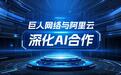 巨人网络与阿里云深化AI合作