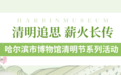 清明追思 薪火长传丨哈尔滨市博物馆开展清明节系列活动