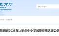 陕西省2025年上半年中小学教师资格认定公告