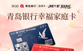 青岛银行推出“幸福家庭信用卡” 赋能甜蜜经济新生态