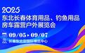 2025东北长春体育用品、钓鱼用品及房车露营户外展览会将于9月5日举办