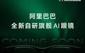 阿里巴巴首款自研旗舰AI眼镜7月26日下午亮相,消息称有两个版本