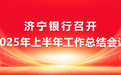 济宁银行召开2025年上半年工作总结会议
