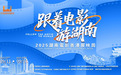 “跟着电影游湖南”2025湖南电影香港展映周活动: 光影跨山海·湘港创未来--文旅科技共拓华语电影新篇