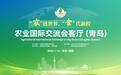 共聚黄海之滨,农业国际交流会客厅即将亮相青岛