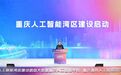 重庆人工智能湾区建设启动 袁家军宣布启动 胡衡华出席