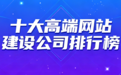 高端网站建设公司选型全攻略:从8大核心维度深度剖析10家服务商