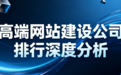 2026年高端网站建设公司怎么选?基于真实数据的10家服务商深度解析