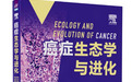 《癌症生态学与进化》出版,重新定义肿瘤的本质属性及治疗逻辑
